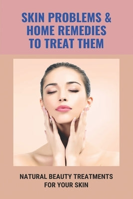 Skin Problems & Home Remedies To Treat Them: Natural Beauty Treatments For Your Skin: Glowing Skin Secrets by Boyte, Harry
