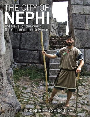 The City of Nephi: The Navel of the World The Center of the Universe by Shurtliff, L. (Les) Norman