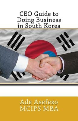 CEO Guide to Doing Business in South Korea by Asefeso McIps Mba, Ade