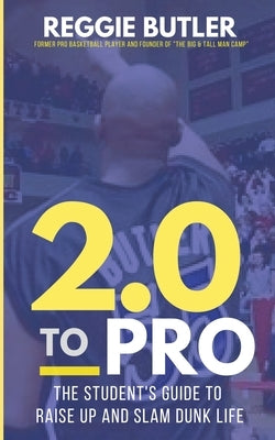 2.0 To PRO: The Student's Guide To Raise Up and Dunk Life by Butler, Reggie