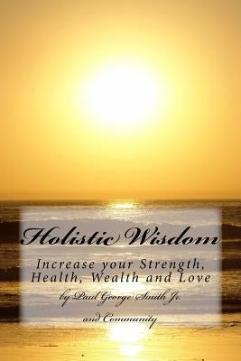 Holistic Wisdom: Increase your strength, health, wealth and love by Miller, Kc