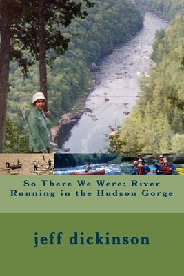 So There We Were: River Running in the Hudson Gorge by Dickinson, Jeff