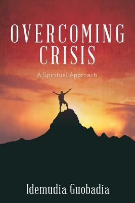 Overcoming Crisis: A Spiritual Approach by Guobadia, Idemudia a.