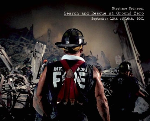Search and Rescue at Ground Zero: September 12th to 16th, 2001 by Sednaoui, Stéphane