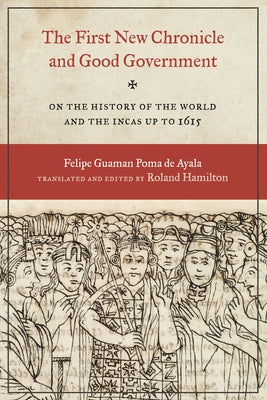 The First New Chronicle and Good Government: On the History of the World and the Incas Up to 1615 by Guaman Poma De Ayala, Felipe