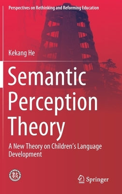 Semantic Perception Theory: A New Theory on Children's Language Development by He, Kekang