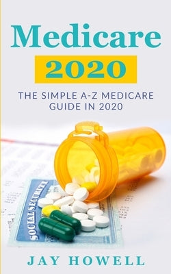 Medicare 2020: The Simple A-Z Medicare Guide In 2020 by Howell, Jay