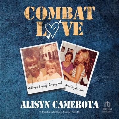 Combat Love: A Story of Leaving, Longing, and Searching for Home by Camerota, Alisyn