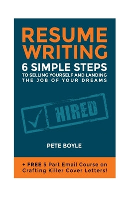 Resume Writing: 6 Simple Steps to Selling Yourself and Landing the Job of Your Dreams: +Free 5 Part Email Course on Crafting Killer Co by Boyle, Pete J.