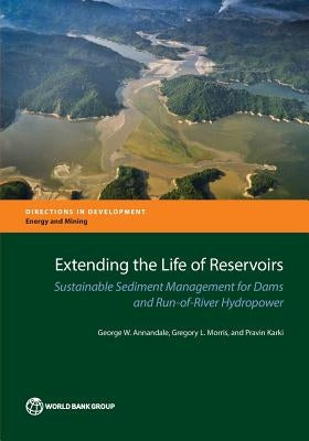 Extending the Life of Reservoirs: Sustainable Sediment Management for Dams and Run-Of-River Hydropower by Annandale, George W.
