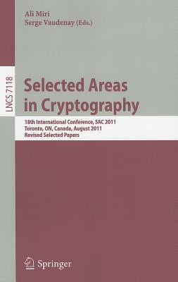Selected Areas in Cryptography: 18th International Workshop, SAC 2011, Toronto, ON, Canada, August 11-12, 2011. Revised Selected Papers by Miri, Ali