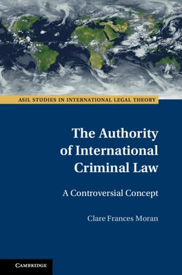 The Authority of International Criminal Law: A Controversial Concept by Moran, Clare Frances