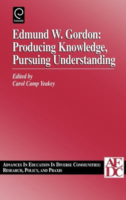 Edmund W. Gordon: Producing Knowledge, Pursuing Understanding by Camp Yeakey, Carol