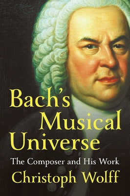 Bach's Musical Universe: The Composer and His Work by Wolff, Christoph