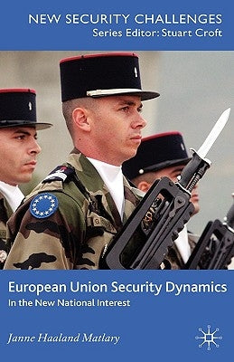 European Union Security Dynamics: In the New National Interest by Matlary, J.