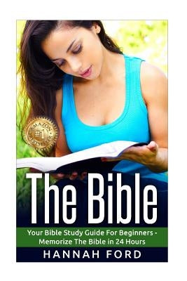 The Bible: Your Bible Study Guide For beginners - Memorize The Bible in 24 Hours by Ford, Hannah