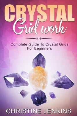 Crystal Gridwork: Complete Guide To Crystal Grids For Beginners by Jenkins, Christine
