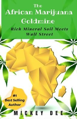 The African Marijuana Goldmine: Rich Mineral Soil Meets Wall Street by Dee, Mickey