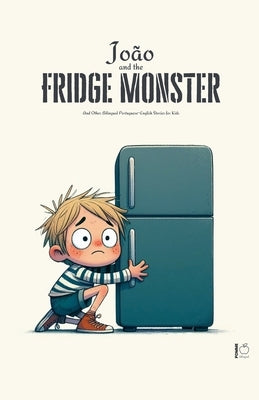João And The Fridge Monster And Other Bilingual Portuguese-English Stories For Kids by Bilingual, Pomme