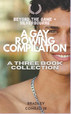 Beyond the Game & Silverbourne: A Gay Rowing Compilation: A Three Book Collection by Conrad, Bradley, Jr.