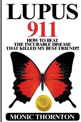 Lupus 911: How To Beat The Incurable Disease That Killed My Best Friend!!! by Thornton, Monic