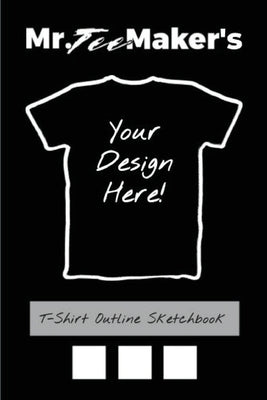 T-Shirt Outline Sketchbook: Tee Shirt Design Ideas Journal to Make Your Own Merch by Mr Tee Maker