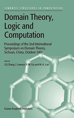 Domain Theory, Logic and Computation: Proceedings of the 2nd International Symposium on Domain Theory, Sichuan, China, October 2001 by Guo-Qiang Zhang