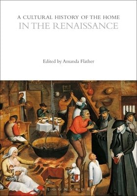 A Cultural History of the Home in the Renaissance by Flather, Amanda