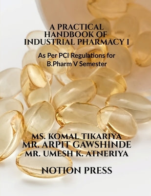 A Practical Handbook of Industrial Pharmacy I: As Per PCI Regulations by Komal Tikariya