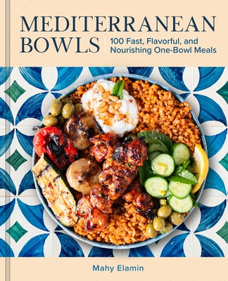 Mediterranean Bowls: 100 Fast, Flavorful, and Nourishing One-Bowl Meals by Elamin, Mahy