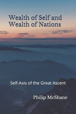 Wealth of Self and Wealth of Nations: Self-Axis of the Great Ascent by McShane, Philip
