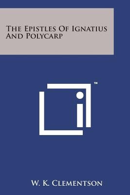 The Epistles of Ignatius and Polycarp by Clementson, W. K.