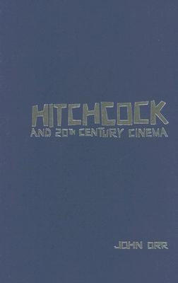 Hitchcock and Twentieth-Century Cinema by Orr, John
