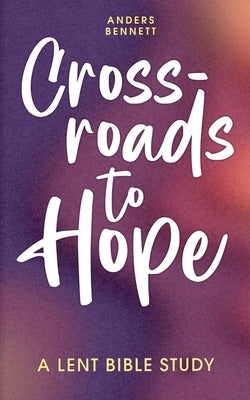 Crossroads to Hope: A Lent Bible Study (Color) by Bennett, Anders