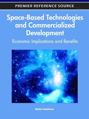 Space-Based Technologies and Commercialized Development: Economic Implications and Benefits by Tkatchova, Stella
