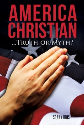America Christian...Truth or Myth? by Rios, Sonny