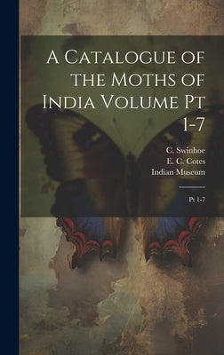 A Catalogue of the Moths of India Volume pt 1-7: Pt 1-7 by Cotes, E. C.