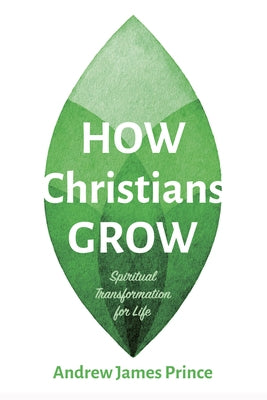 How Christians Grow: Spiritual Transformation for Life by Prince, Andrew James