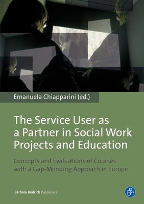 The Service User as a Partner in Social Work Projects and Education: Concepts and Evaluations of Courses with a Gap-Mending Approach in Europe by Chiapparini, Emanuela