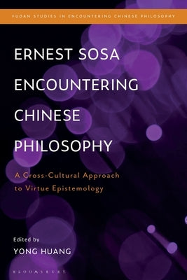 Ernest Sosa Encountering Chinese Philosophy: A Cross-Cultural Approach to Virtue Epistemology by Huang, Yong