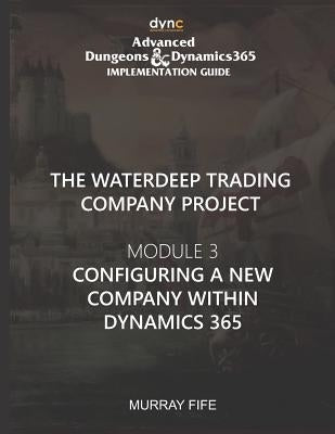 Configuring a new Company within Dynamics 365: Advanced Dungeons and Dragons Implementation Guide Module 3 by Fife, Murray