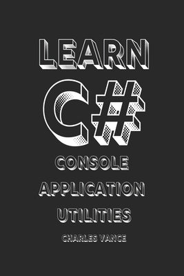 Learn C#: Console Application Utilities by Vance, Charles