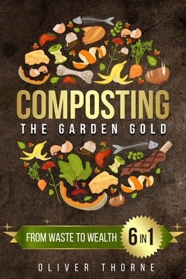 Composting: [6 in 1] From Waste to Wealth: Boosting Soil Productivity and Embracing a Greener Lifestyle by Thorne, Oliver