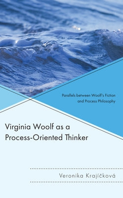 Virginia Woolf as a Process-Oriented Thinker: Parallels Between Woolf's Fiction and Process Philosophy by Krajícková, Veronika