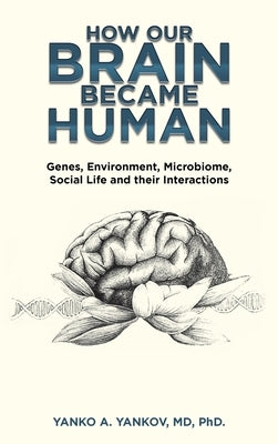 How Our Brain Became Human: Genes, Environment, Microbiome, Social Life and Their Interactions by Yankov, Yanko A.