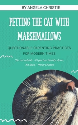 Petting the Cat with Marshmallows: Questionable Parenting Practices for Modern Times by Christie, Angela