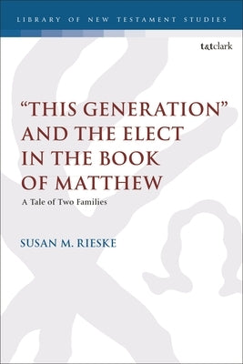 This Generation and the Elect in the Book of Matthew: A Tale of Two Families by Rieske, Susan M.
