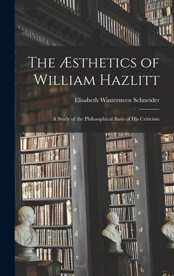 The Æsthetics of William Hazlitt; a Study of the Philosophical Basis of His Criticism by Schneider, Elisabeth Wintersteen 1897-
