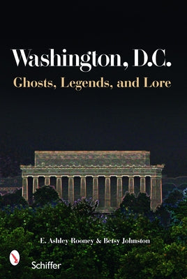 Washington, D.C.: Ghosts, Legends, and Lore by Rooney, E. Ashley