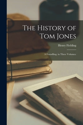 The History of Tom Jones: A Foundling. in Three Volumes. by Fielding, Henry